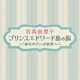 吉高由里子 爱德华王子岛之旅 ~走进《红发安妮》的世界~